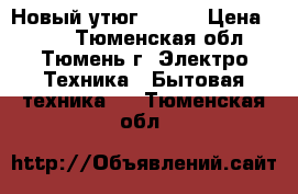 Новый утюг thony › Цена ­ 700 - Тюменская обл., Тюмень г. Электро-Техника » Бытовая техника   . Тюменская обл.